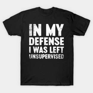 In My Defense I Was Left Unsupervised Funny T-Shirt